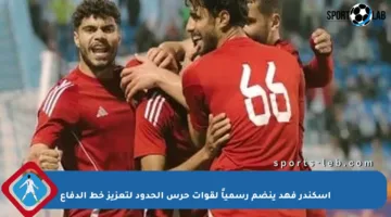 إسكندر فهد ينضم رسمياً لقوات حرس الحدود لتعزيز خط الدفاع
